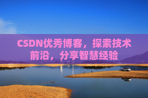 CSDN优秀博客，探索技术前沿，分享智慧经验